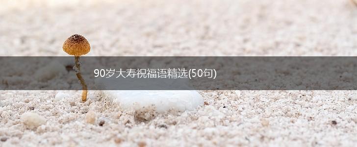 90岁大寿祝福语精选(50句),第1张