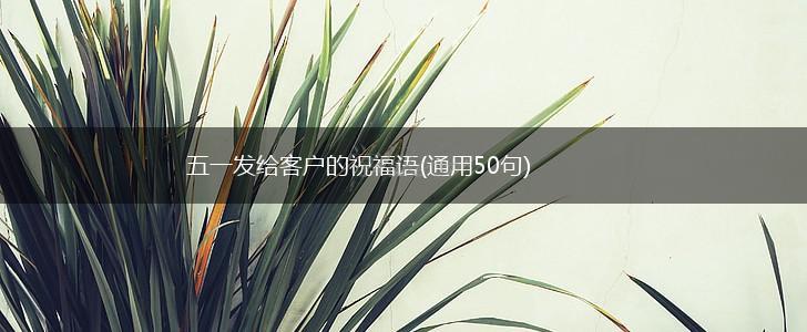 五一发给客户的祝福语(通用50句),第1张