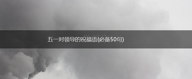 五一对领导的祝福语(必备50句),第1张