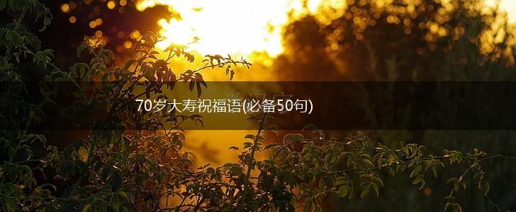 70岁大寿祝福语(必备50句),第1张