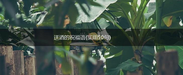 送酒的祝福语(实用50句),第1张